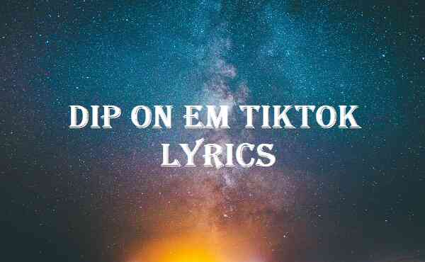 Dip On Em Tiktok Lyrics