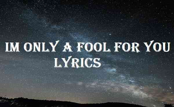 Im Only A Fool For You Lyrics