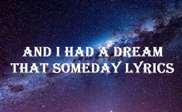 And I Had A Dream That Someday Lyrics