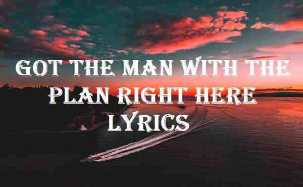 Got The Man With The Plan Right Here Lyrics