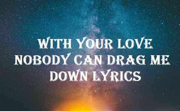 With Your Love Nobody Can Drag Me Down Lyrics