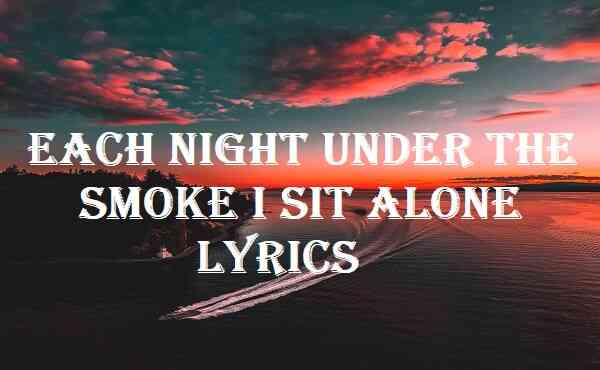 Each Night Under The Smoke I Sit Alone Lyrics