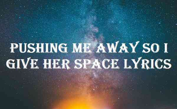 Pushing Me Away So I Give Her Space Lyrics