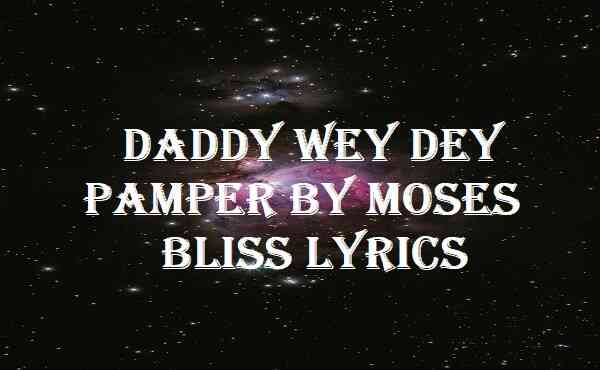 Daddy Wey Dey Pamper By Moses Bliss Lyrics