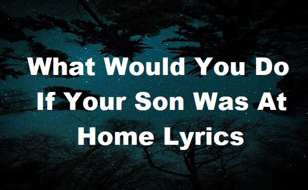 What Would You Do If Your Son Was At Home Lyrics