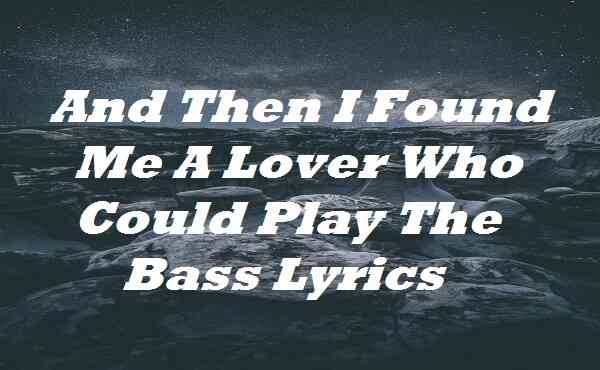 And Then I Found Me A Lover Who Could Play The Bass Lyrics