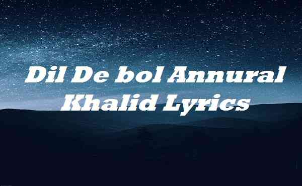 Dil De bol Annural Khalid Lyrics