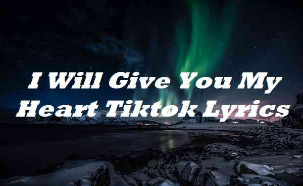 I Will Give You My Heart Tiktok Lyrics