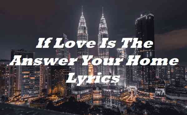 If Love Is The Answer Your Home Lyrics
