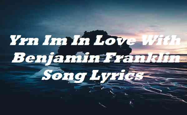y r n im in love with benjamin franklin lyrics