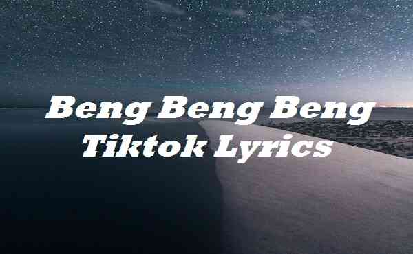 Beng Beng Beng Tiktok Lyrics