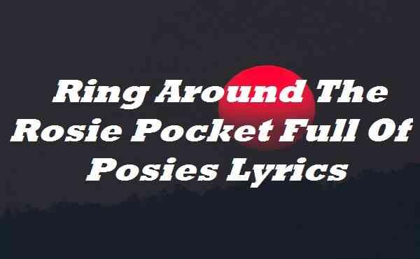 Ring Around The Rosie Pocket Full Of Posies Lyrics