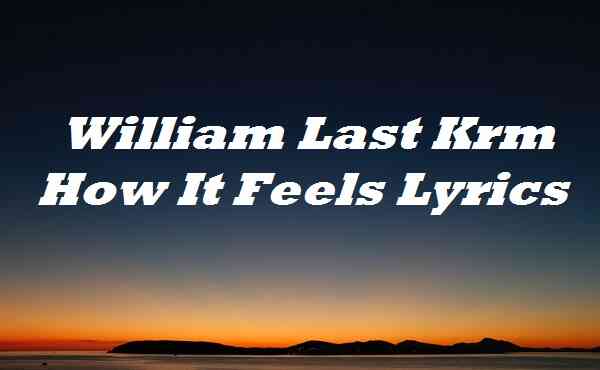 William Last Krm How It Feels Lyrics