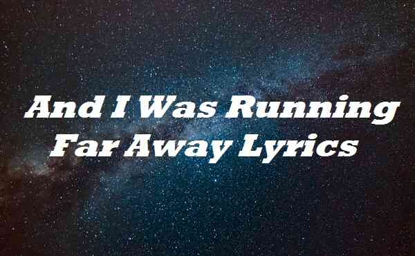 And I Was Running Far Away Lyrics