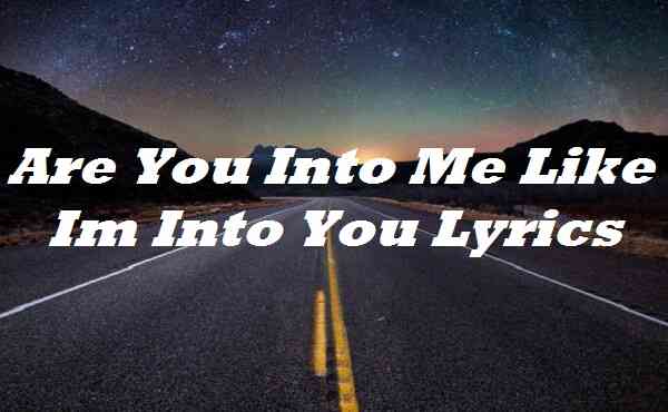Are You Into Me Like Im Into You Lyrics