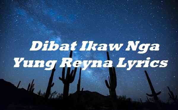 Dibat Ikaw Nga Yung Reyna Lyrics