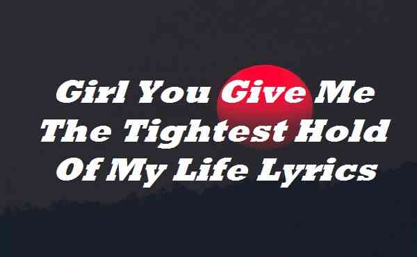 Girl You Give Me The Tightest Hold Of My Life Lyrics