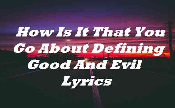 How Is It That You Go About Defining Good And Evil Lyrics