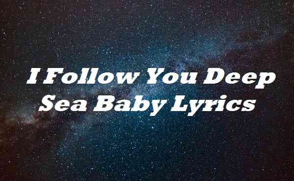 I Follow You Deep Sea Baby Lyrics