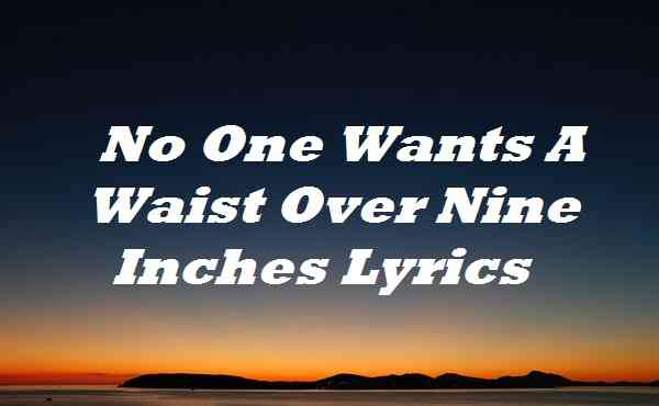 No One Wants A Waist Over Nine Inches Lyrics