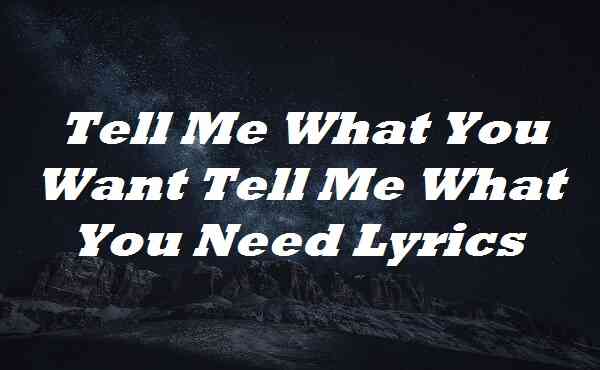 Tell Me What You Want Tell Me What You Need Lyrics