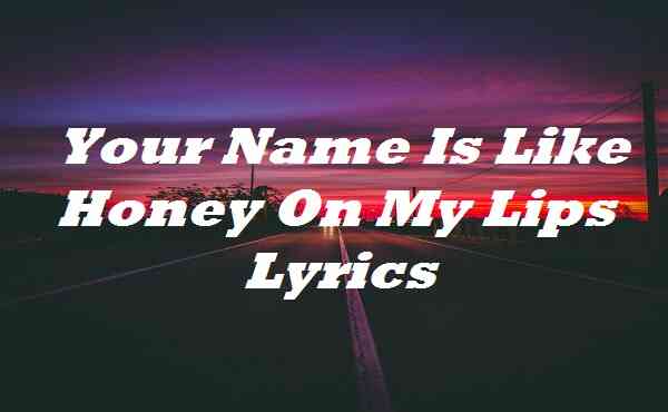 Your Name Is Like Honey On My Lips Lyrics