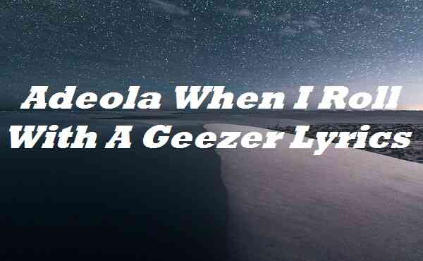 Adeola When I Roll With A Geezer Lyrics