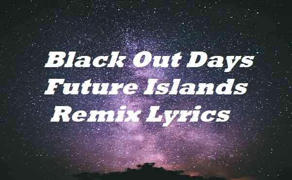 Black Out Days Future Islands Remix Lyrics