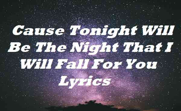 Cause Tonight Will Be The Night That I Will Fall For You Lyrics