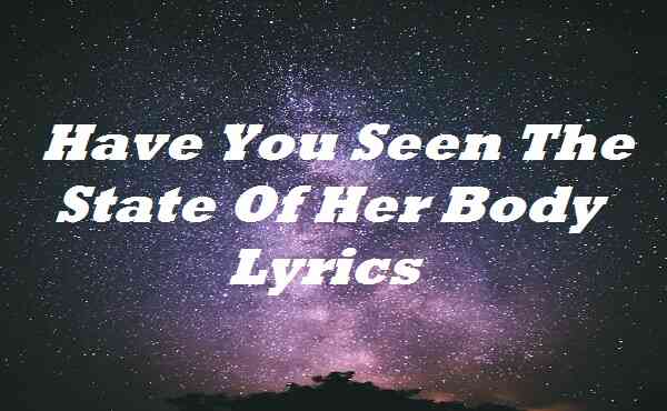Have You Seen The State Of Her Body Lyrics