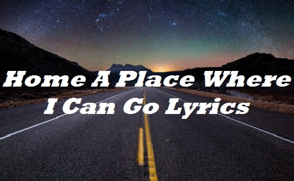Home A Place Where I Can Go Lyrics