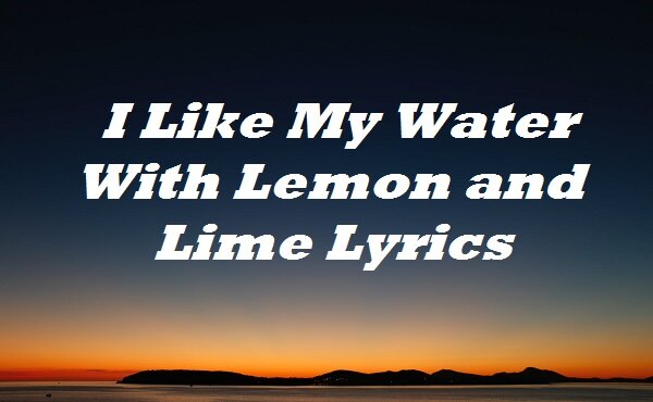 I Like My Water With Lemon and Lime Lyrics