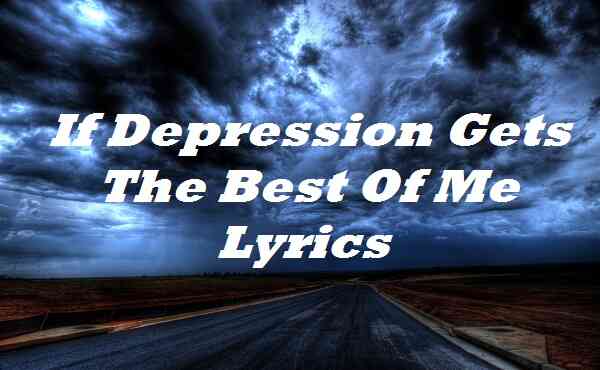 If Depression Gets The Best Of Me Lyrics