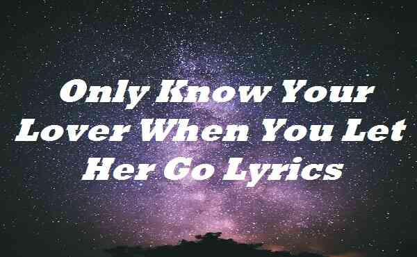 Only Know Your Lover When You Let Her Go Lyrics