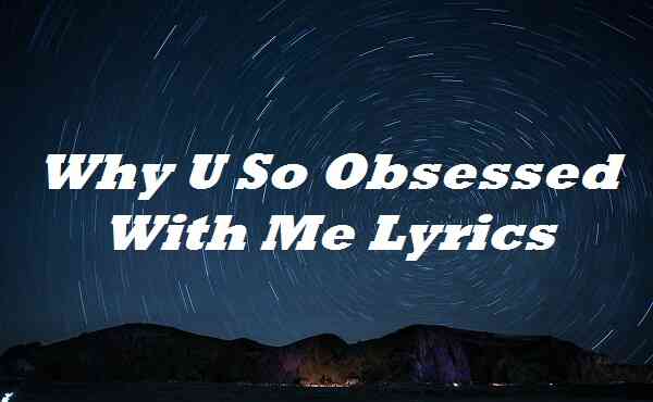 Why U So Obsessed With Me Lyrics
