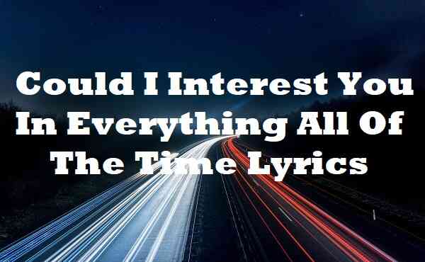 Could I Interest You In Everything All Of The Time Lyrics