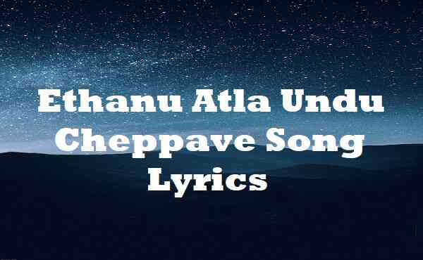 Ethanu Atla Undu Cheppave Song Lyrics