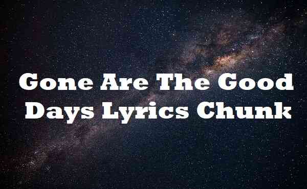 Gone Are The Good Days Lyrics Chunk