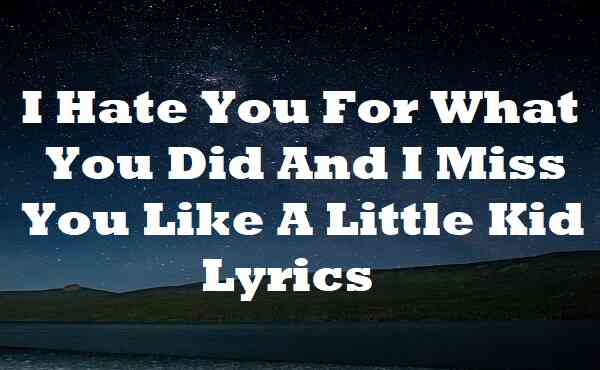 I Hate You For What You Did And I Miss You Like A Little Kid Lyrics