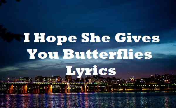 I Hope She Gives You Butterflies Lyrics