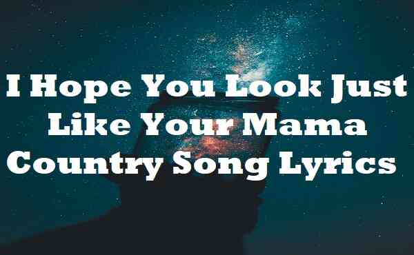 I Hope You Look Just Like Your Mama Country Song Lyrics