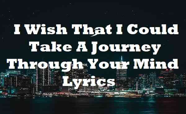 I Wish That I Could Take A Journey Through Your Mind Lyrics