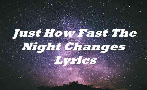Just How Fast The Night Changes Lyrics