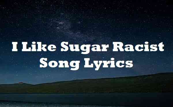 Like Sugar Racist Song Lyrics