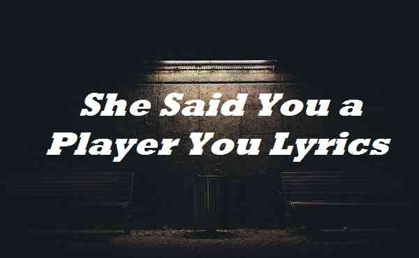 She Said You a Player You Lyrics