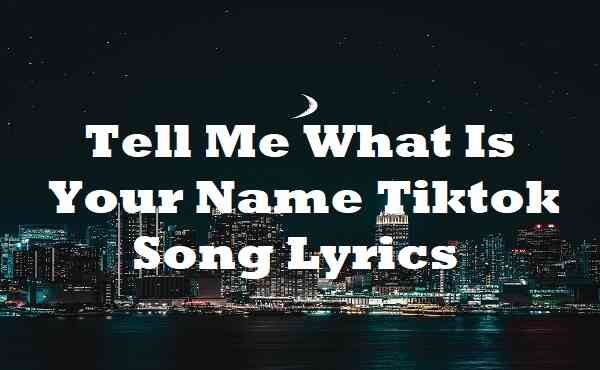 Tell Me What Is Your Name Tiktok Song Lyrics