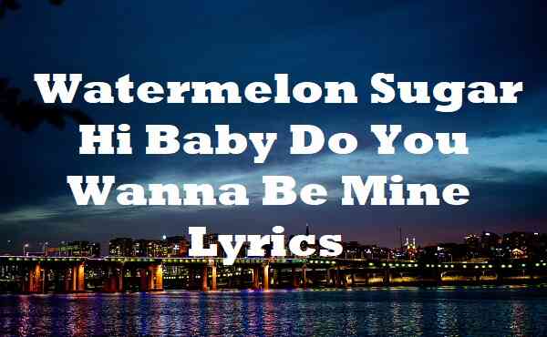 Watermelon Sugar Hi Baby Do You Wanna Be Mine Lyrics