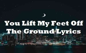 You Lift My Feet Off The Ground Lyrics - Crazier | Lyricsdb.org