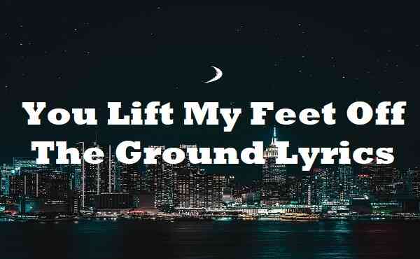 You Lift My Feet Off The Ground Lyrics
