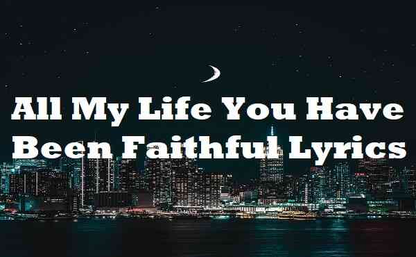All My Life You Have Been Faithful Lyrics